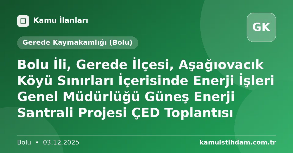 Bolu İli, Gerede İlçesi, Aşağıovacık Köyü Sınırları İçerisinde Enerji İşleri Genel Müdürlüğü Güneş Enerji Santrali Projesi ÇED Toplantısı - Gerede Kaymakamlığı (Bolu)