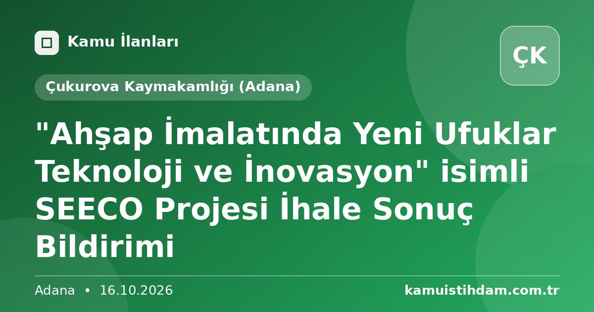 "Ahşap İmalatında Yeni Ufuklar Teknoloji ve İnovasyon" isimli SEECO Projesi İhale Sonuç Bildirimi - Çukurova Kaymakamlığı (Adana)