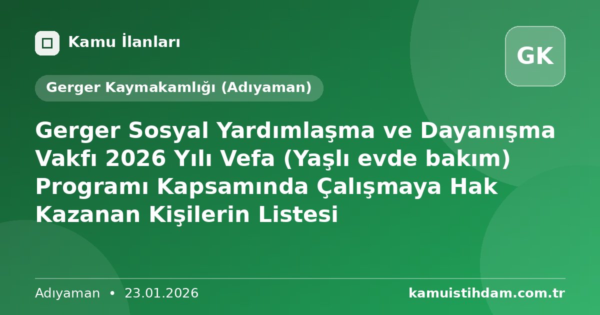 Gerger Sosyal Yardımlaşma ve Dayanışma Vakfı 2026 Yılı Vefa (Yaşlı evde bakım) Programı Kapsamında Çalışmaya Hak Kazanan Kişilerin Listesi - Gerger Kaymakamlığı (Adıyaman)
