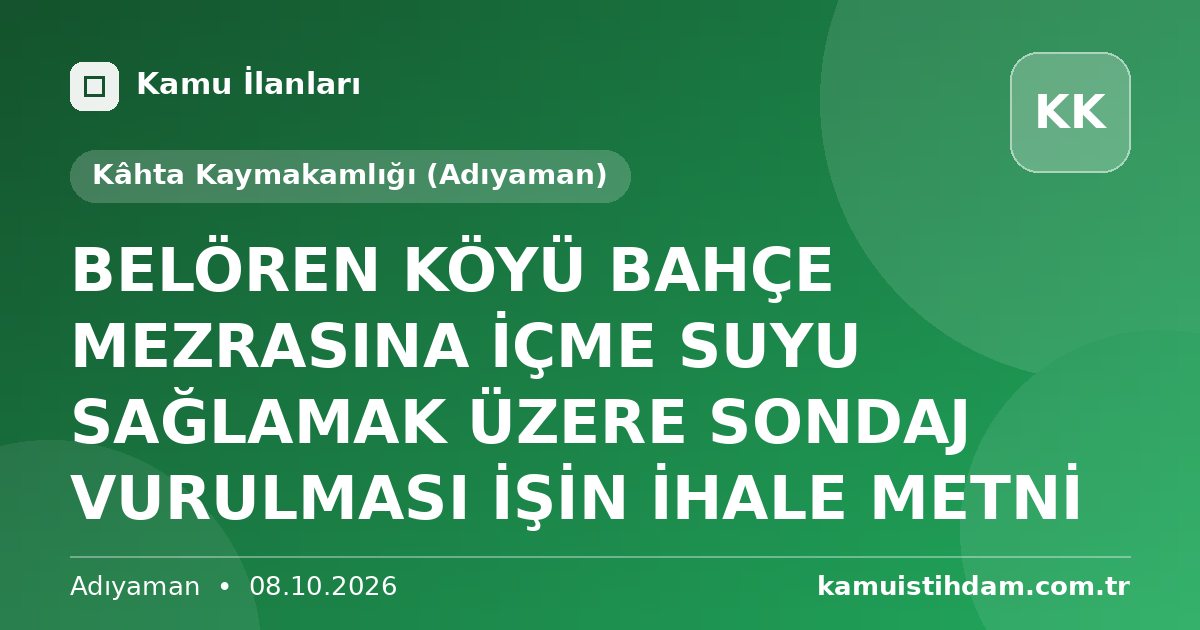 BELÖREN KÖYÜ BAHÇE  MEZRASINA İÇME SUYU SAĞLAMAK ÜZERE SONDAJ VURULMASI İŞİN İHALE METNİ - Kâhta Kaymakamlığı (Adıyaman)