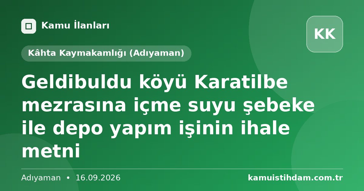Geldibuldu köyü Karatilbe mezrasına içme suyu şebeke ile depo yapım işinin ihale metni - Kâhta Kaymakamlığı (Adıyaman)