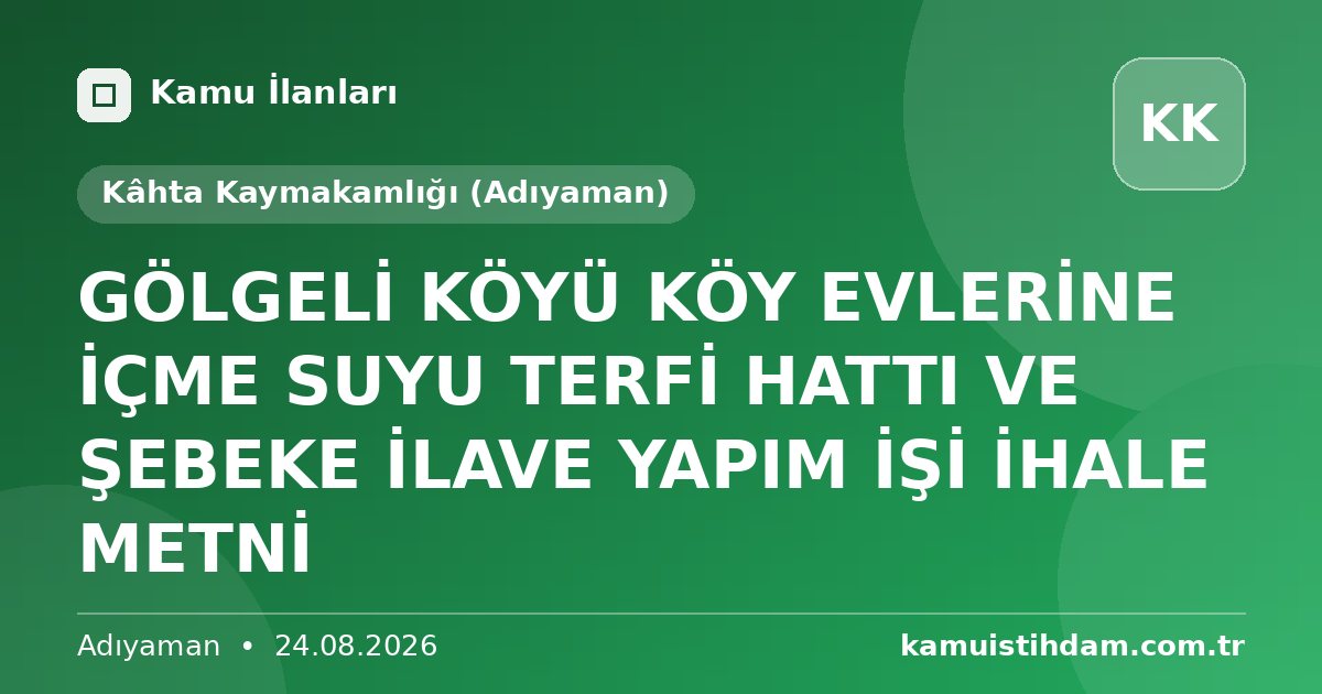 GÖLGELİ KÖYÜ KÖY EVLERİNE İÇME SUYU TERFİ HATTI VE ŞEBEKE İLAVE YAPIM İŞİ İHALE METNİ - Kâhta Kaymakamlığı (Adıyaman)