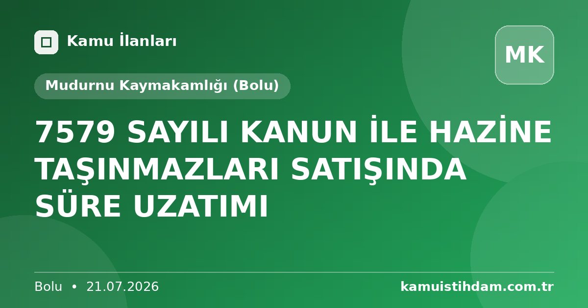 7579 SAYILI KANUN İLE HAZİNE TAŞINMAZLARI SATIŞINDA SÜRE UZATIMI - Mudurnu Kaymakamlığı (Bolu)