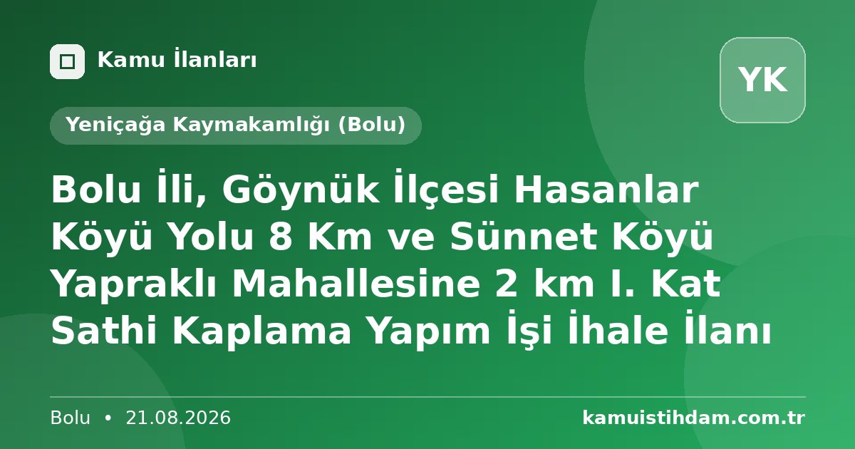 Bolu İli, Göynük İlçesi Hasanlar Köyü Yolu 8 Km ve Sünnet Köyü Yapraklı Mahallesine 2 km I. Kat Sathi Kaplama Yapım İşi İhale İlanı - Yeniçağa Kaymakamlığı (Bolu)