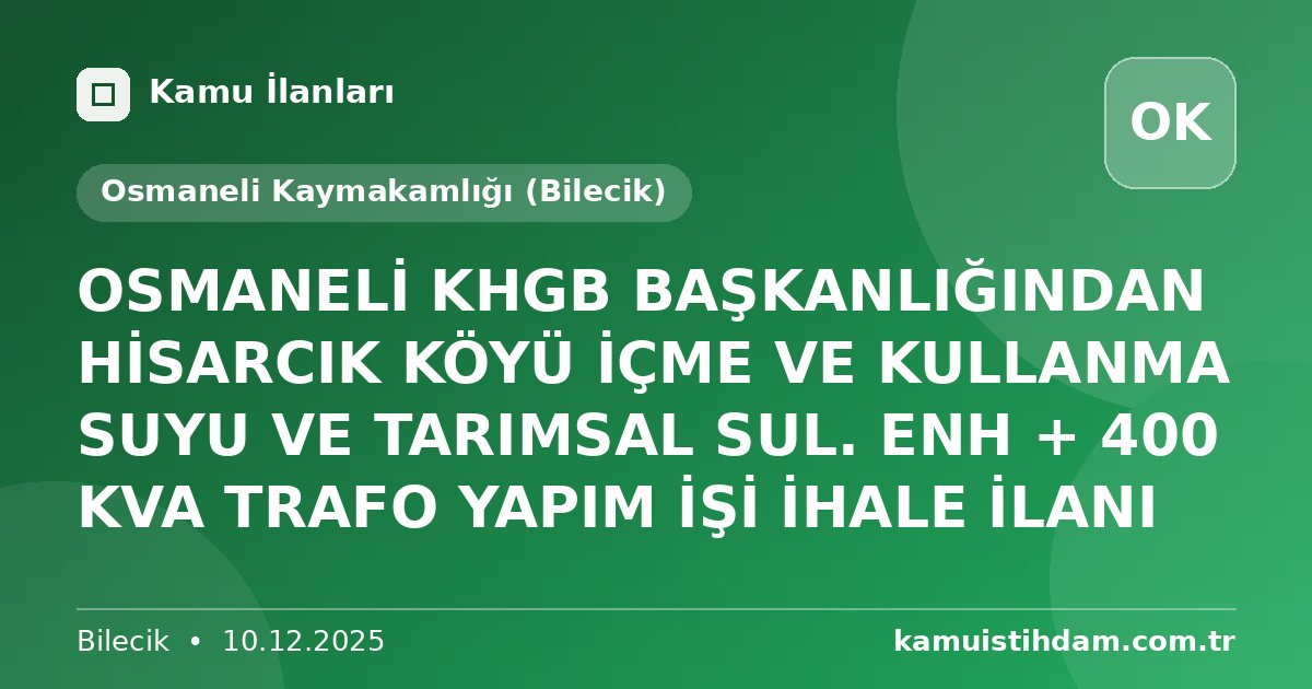 OSMANELİ KHGB BAŞKANLIĞINDAN HİSARCIK KÖYÜ İÇME VE KULLANMA SUYU VE TARIMSAL SUL. ENH + 400 KVA TRAFO YAPIM İŞİ İHALE İLANI - Osmaneli Kaymakamlığı (Bilecik)