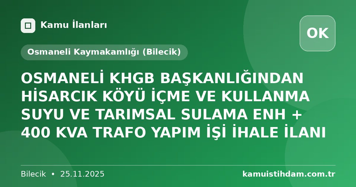 OSMANELİ KHGB BAŞKANLIĞINDAN HİSARCIK KÖYÜ İÇME VE KULLANMA SUYU VE TARIMSAL SULAMA ENH + 400 KVA TRAFO YAPIM İŞİ İHALE İLANI - Osmaneli Kaymakamlığı (Bilecik)