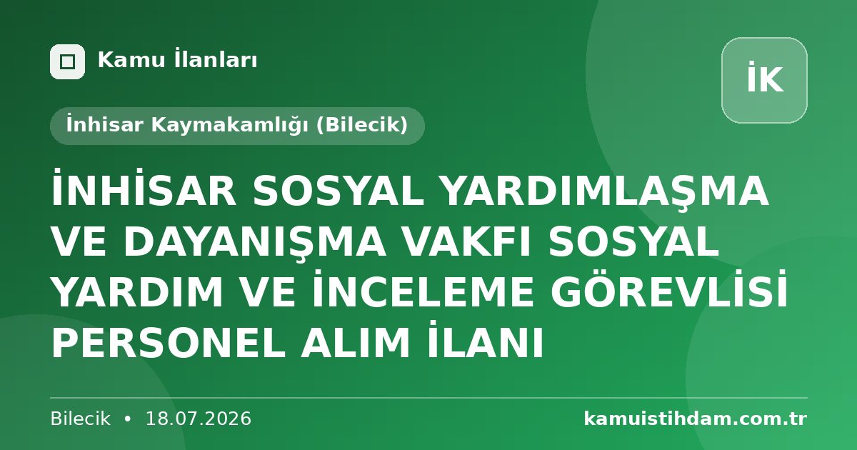 İNHİSAR SOSYAL YARDIMLAŞMA VE DAYANIŞMA VAKFI SOSYAL YARDIM VE İNCELEME GÖREVLİSİ PERSONEL ALIM İLANI - İnhisar Kaymakamlığı (Bilecik)