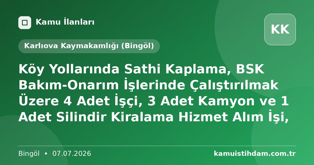 Köy Yollarında Sathi Kaplama, BSK Bakım-Onarım İşlerinde Çalıştırılmak Üzere 4 Adet İşçi, 3 Adet Kamyon ve 1 Adet Silindir Kiralama Hizmet Alım İşi, - Karlıova Kaymakamlığı (Bingöl)
