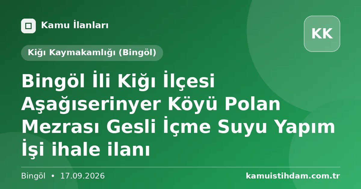 Bingöl İli Kiğı İlçesi Aşağıserinyer Köyü Polan Mezrası Gesli İçme Suyu Yapım İşi ihale ilanı - Kiğı Kaymakamlığı (Bingöl)