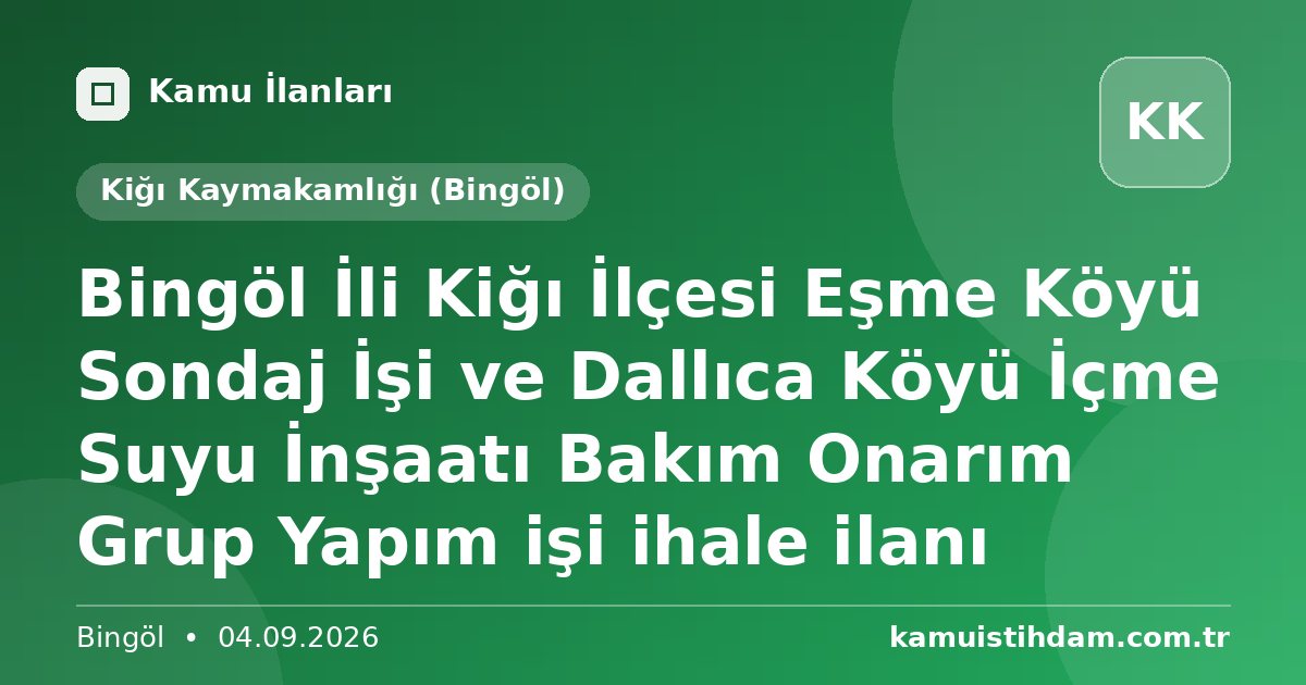 Bingöl İli Kiğı İlçesi Eşme Köyü Sondaj İşi ve Dallıca Köyü İçme Suyu İnşaatı Bakım Onarım Grup Yapım işi ihale ilanı - Kiğı Kaymakamlığı (Bingöl)