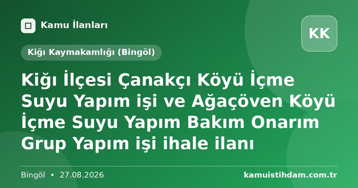 Kiğı İlçesi Çanakçı Köyü İçme Suyu Yapım işi ve Ağaçöven Köyü İçme Suyu Yapım Bakım Onarım Grup Yapım işi ihale ilanı - Kiğı Kaymakamlığı (Bingöl)