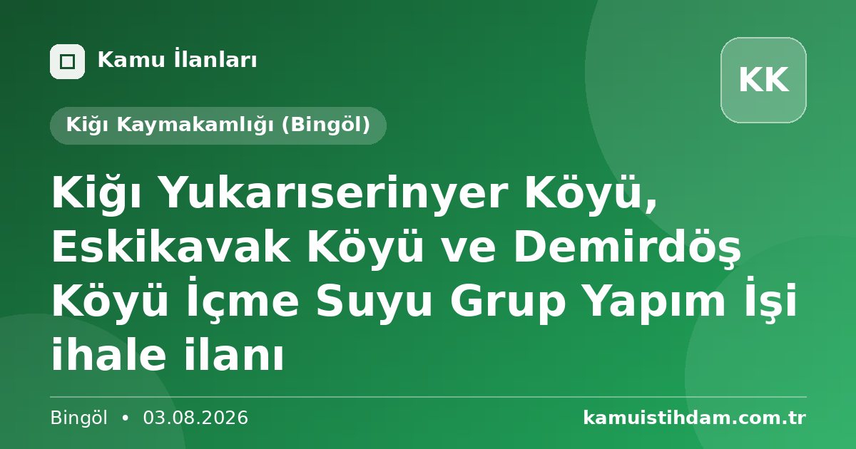 Kiğı  Yukarıserinyer Köyü, Eskikavak Köyü ve Demirdöş Köyü İçme Suyu Grup Yapım İşi ihale ilanı - Kiğı Kaymakamlığı (Bingöl)