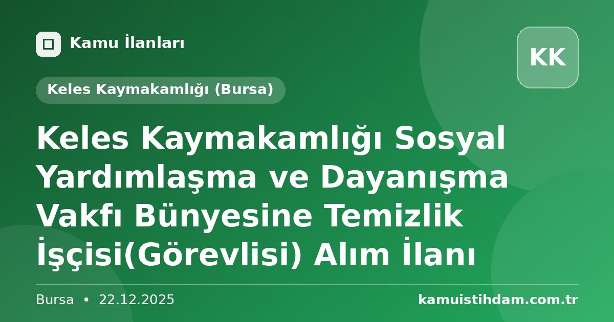 Keles Kaymakamlığı Sosyal Yardımlaşma ve Dayanışma Vakfı Bünyesine Temizlik İşçisi(Görevlisi)  Alım İlanı - Keles Kaymakamlığı (Bursa)