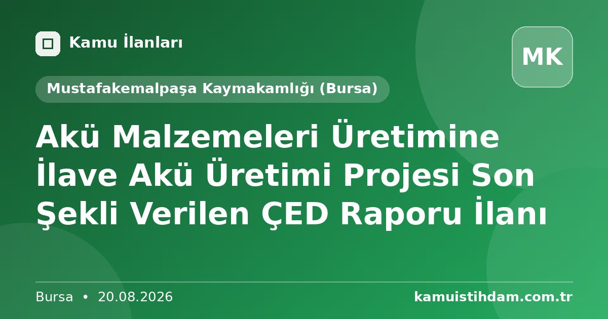 Akü Malzemeleri Üretimine İlave Akü Üretimi Projesi Son Şekli Verilen ÇED Raporu İlanı - Mustafakemalpaşa Kaymakamlığı (Bursa)