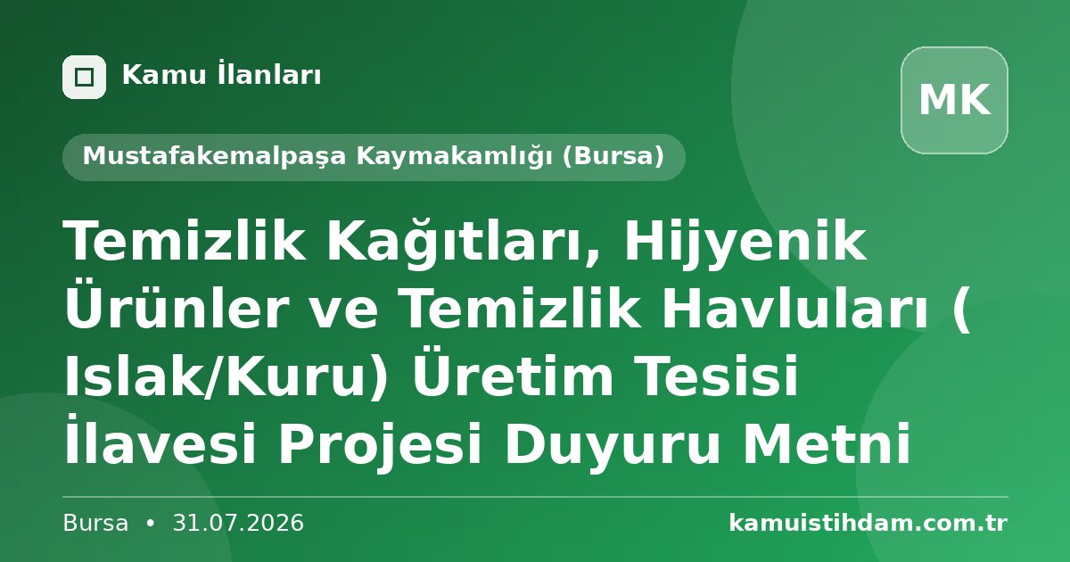 Temizlik Kağıtları, Hijyenik Ürünler ve Temizlik Havluları ( Islak/Kuru) Üretim Tesisi İlavesi Projesi Duyuru Metni - Mustafakemalpaşa Kaymakamlığı (Bursa)