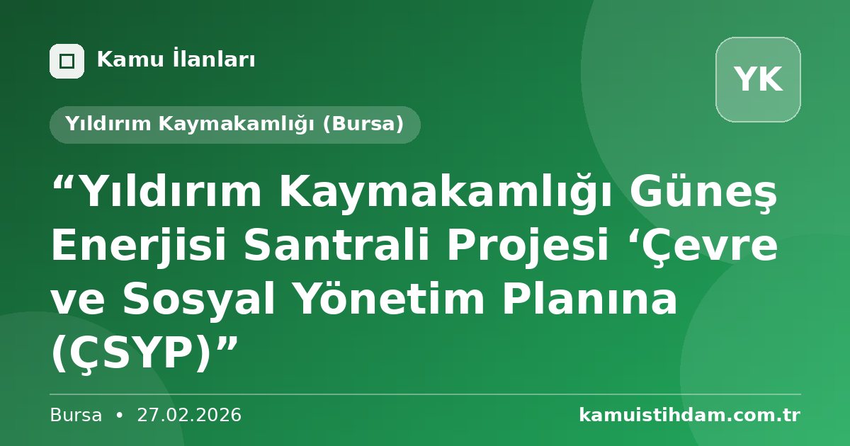 “Yıldırım Kaymakamlığı Güneş Enerjisi Santrali Projesi ‘Çevre ve Sosyal Yönetim Planına (ÇSYP)” - Yıldırım Kaymakamlığı (Bursa)
