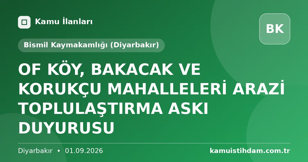 OF KÖY, BAKACAK VE KORUKÇU MAHALLELERİ ARAZİ TOPLULAŞTIRMA ASKI DUYURUSU - Bismil Kaymakamlığı (Diyarbakır)