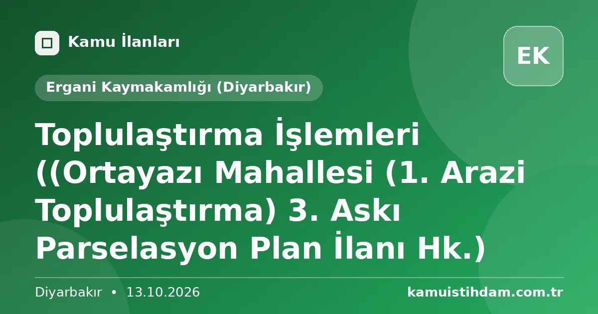 Toplulaştırma İşlemleri ((Ortayazı Mahallesi (1. Arazi Toplulaştırma) 3. Askı Parselasyon Plan İlanı Hk.) - Ergani Kaymakamlığı (Diyarbakır)
