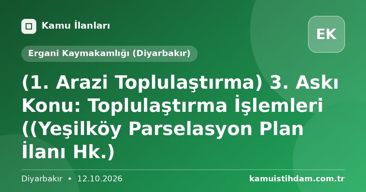 (1. Arazi Toplulaştırma) 3. Askı Konu: Toplulaştırma İşlemleri ((Yeşilköy Parselasyon Plan İlanı Hk.) - Ergani Kaymakamlığı (Diyarbakır)