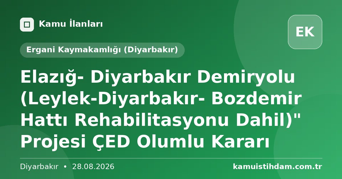 Elazığ- Diyarbakır Demiryolu (Leylek-Diyarbakır- Bozdemir Hattı Rehabilitasyonu Dahil)" Projesi ÇED Olumlu Kararı - Ergani Kaymakamlığı (Diyarbakır)