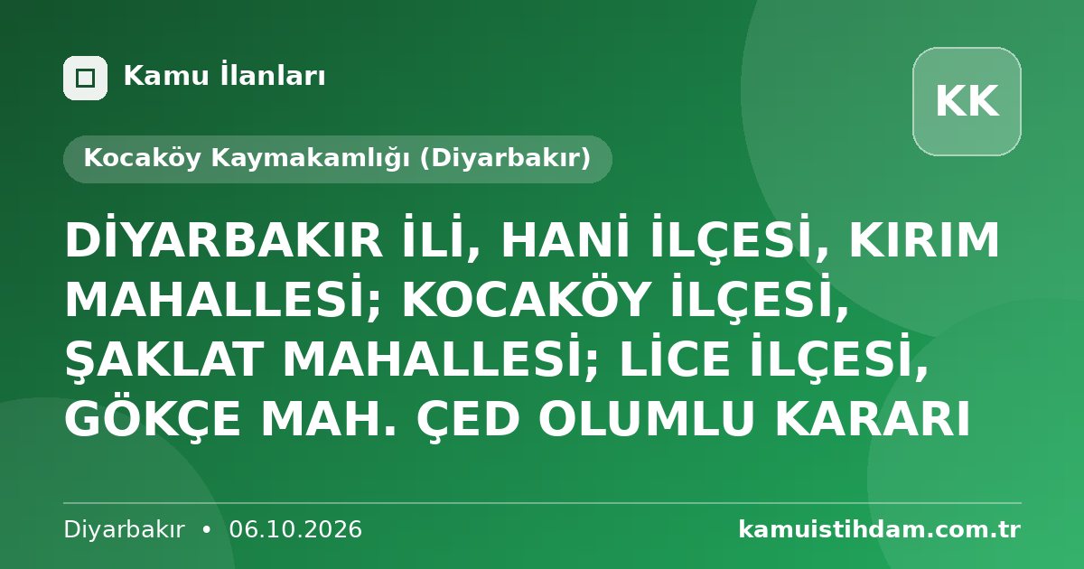 DİYARBAKIR İLİ,  HANİ İLÇESİ, KIRIM MAHALLESİ; KOCAKÖY İLÇESİ, ŞAKLAT MAHALLESİ; LİCE İLÇESİ, GÖKÇE MAH. ÇED OLUMLU KARARI - Kocaköy Kaymakamlığı (Diyarbakır)