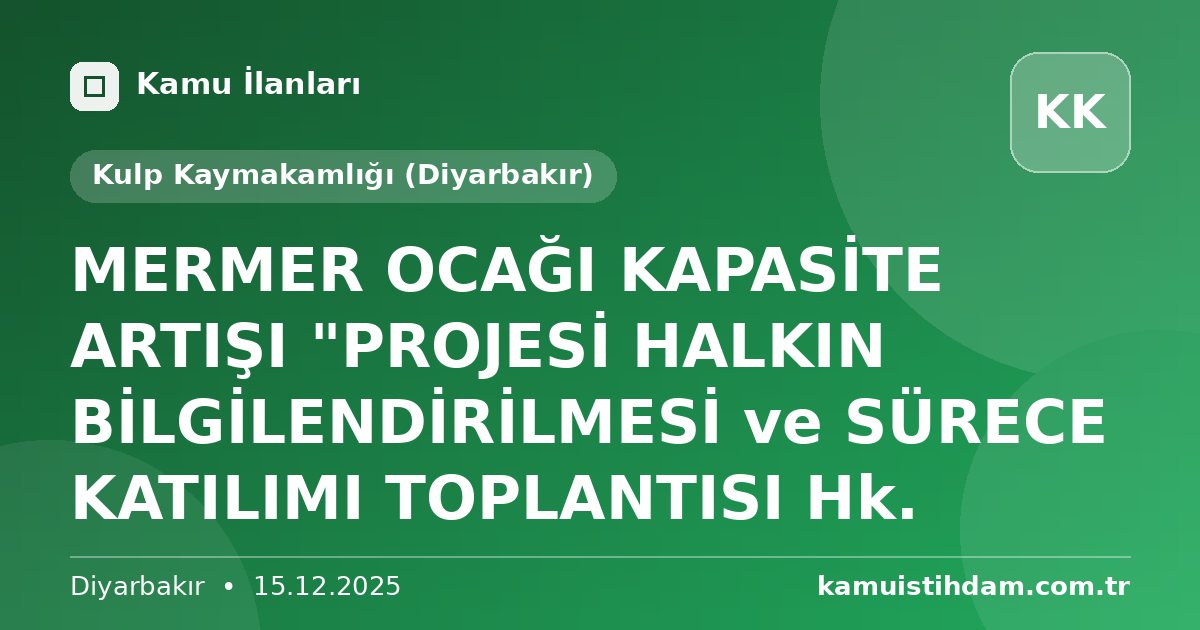 MERMER OCAĞI KAPASİTE ARTIŞI "PROJESİ HALKIN BİLGİLENDİRİLMESİ ve SÜRECE KATILIMI TOPLANTISI Hk. - Kulp Kaymakamlığı (Diyarbakır)