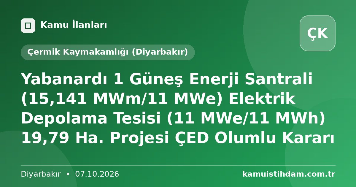 Yabanardı 1 Güneş Enerji Santrali (15,141 MWm/11 MWe) Elektrik Depolama Tesisi (11 MWe/11 MWh) 19,79 Ha. Projesi ÇED Olumlu Kararı - Çermik Kaymakamlığı (Diyarbakır)