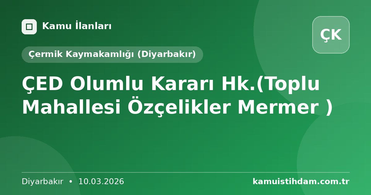 ÇED Olumlu Kararı Hk.(Toplu Mahallesi Özçelikler Mermer ) - Çermik Kaymakamlığı (Diyarbakır)