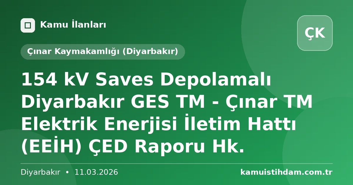 154 kV Saves Depolamalı Diyarbakır GES TM - Çınar TM Elektrik Enerjisi İletim Hattı (EEİH) ÇED Raporu Hk. - Çınar Kaymakamlığı (Diyarbakır)