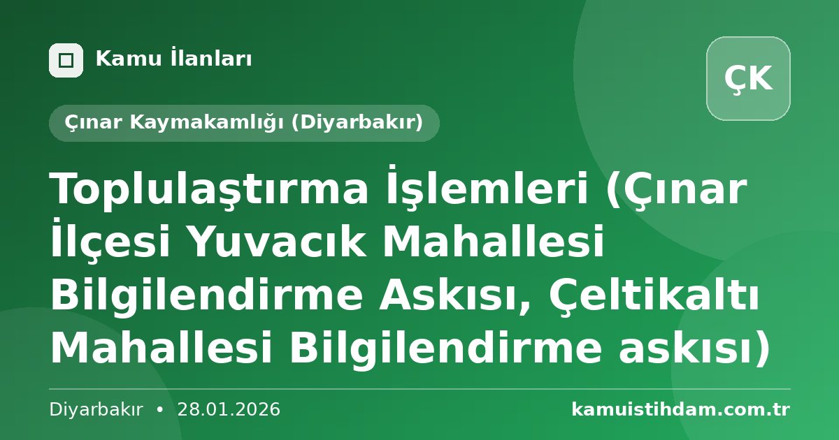 Toplulaştırma İşlemleri (Çınar İlçesi Yuvacık Mahallesi Bilgilendirme Askısı, Çeltikaltı Mahallesi Bilgilendirme askısı) - Çınar Kaymakamlığı (Diyarbakır)