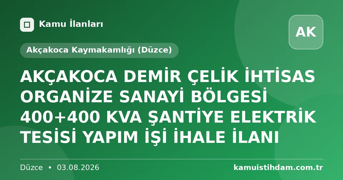 AKÇAKOCA DEMİR ÇELİK İHTİSAS ORGANİZE SANAYİ BÖLGESİ   400+400 KVA ŞANTİYE ELEKTRİK TESİSİ YAPIM İŞİ  İHALE İLANI - Akçakoca Kaymakamlığı (Düzce)