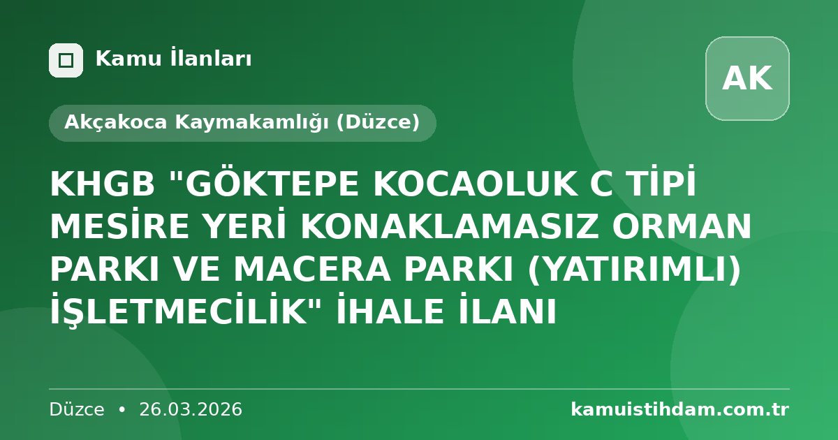 KHGB  "GÖKTEPE KOCAOLUK C TİPİ MESİRE YERİ  KONAKLAMASIZ ORMAN PARKI VE MACERA PARKI (YATIRIMLI)  İŞLETMECİLİK"  İHALE İLANI - Akçakoca Kaymakamlığı (Düzce)