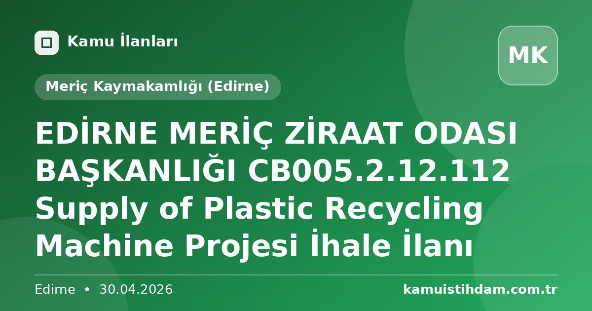EDİRNE MERİÇ ZİRAAT ODASI BAŞKANLIĞI CB005.2.12.112 Supply of Plastic Recycling Machine Projesi İhale İlanı - Meriç Kaymakamlığı (Edirne)