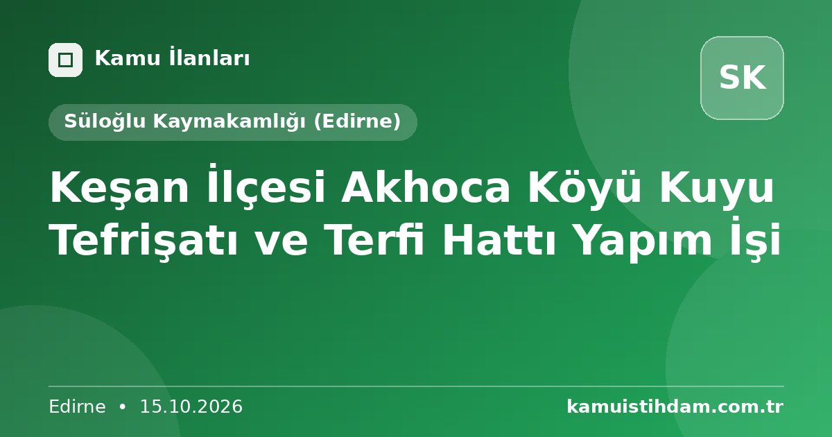 Keşan İlçesi Akhoca Köyü Kuyu Tefrişatı ve Terfi Hattı Yapım İşi - Süloğlu Kaymakamlığı (Edirne)