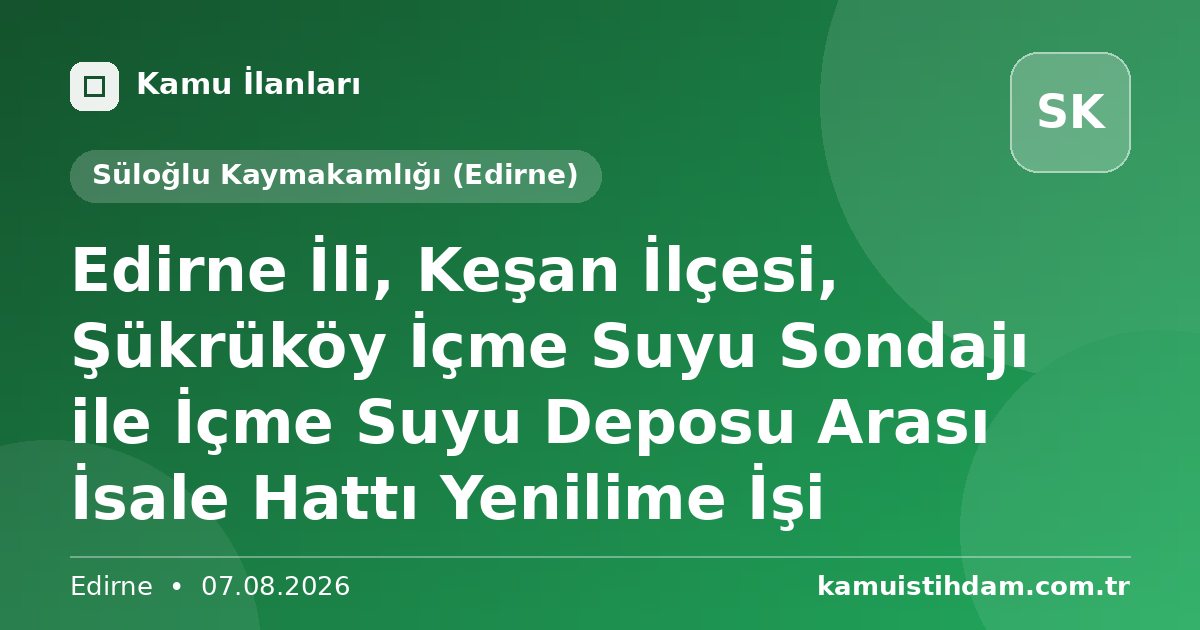 Edirne İli, Keşan İlçesi, Şükrüköy İçme Suyu Sondajı ile İçme Suyu Deposu Arası İsale Hattı Yenilime İşi - Süloğlu Kaymakamlığı (Edirne)