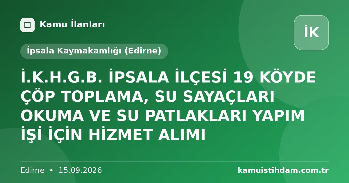 İ.K.H.G.B.  İPSALA İLÇESİ 19 KÖYDE ÇÖP TOPLAMA, SU SAYAÇLARI OKUMA VE SU PATLAKLARI YAPIM İŞİ İÇİN HİZMET ALIMI - İpsala Kaymakamlığı (Edirne)