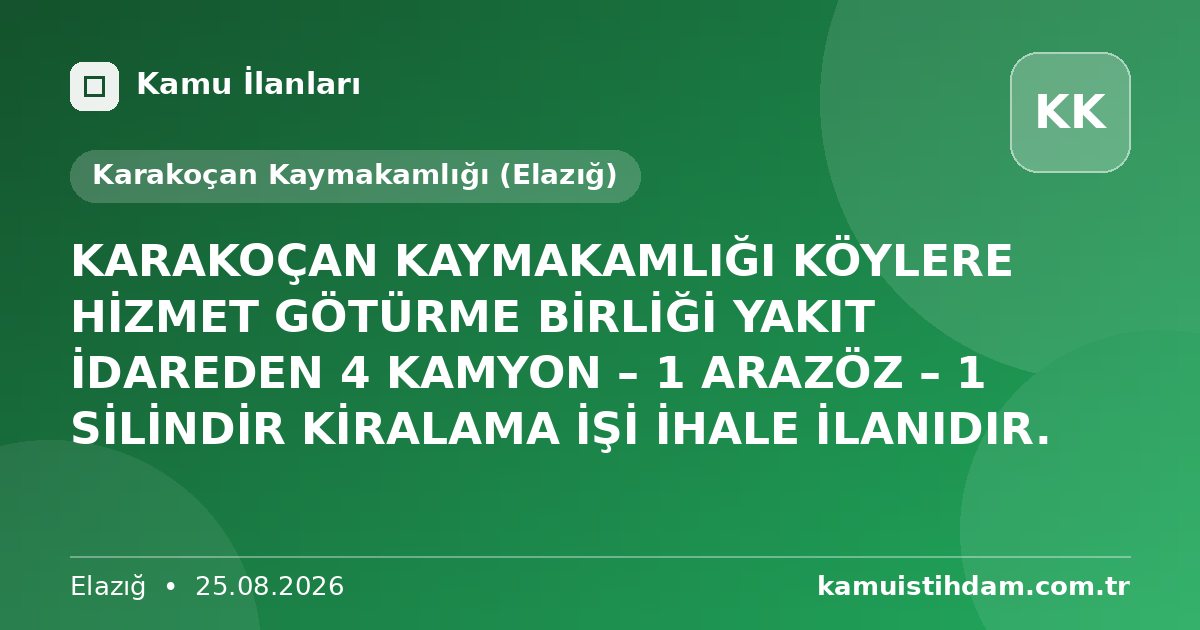 KARAKOÇAN KAYMAKAMLIĞI KÖYLERE HİZMET GÖTÜRME BİRLİĞİ YAKIT İDAREDEN 4 KAMYON – 1 ARAZÖZ – 1 SİLİNDİR KİRALAMA İŞİ İHALE İLANIDIR. - Karakoçan Kaymakamlığı (Elazığ)