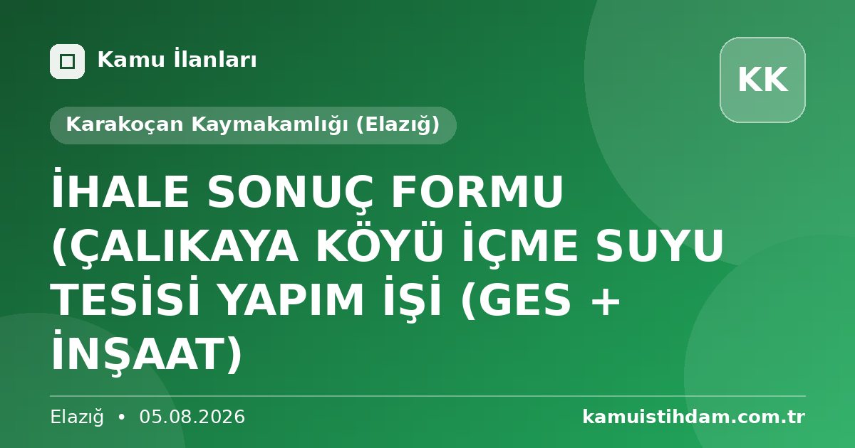 İHALE SONUÇ FORMU (ÇALIKAYA KÖYÜ İÇME SUYU TESİSİ YAPIM İŞİ (GES + İNŞAAT) - Karakoçan Kaymakamlığı (Elazığ)