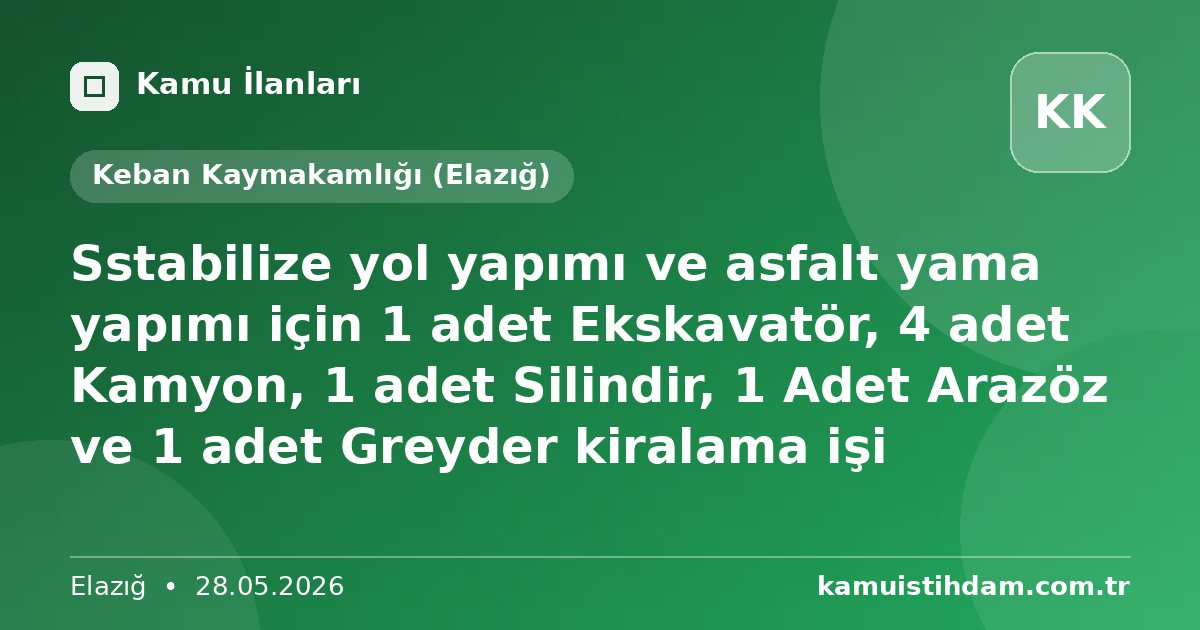 Sstabilize yol yapımı ve asfalt yama yapımı için 1 adet Ekskavatör, 4 adet Kamyon, 1 adet Silindir, 1 Adet Arazöz ve 1 adet Greyder kiralama işi - Keban Kaymakamlığı (Elazığ)