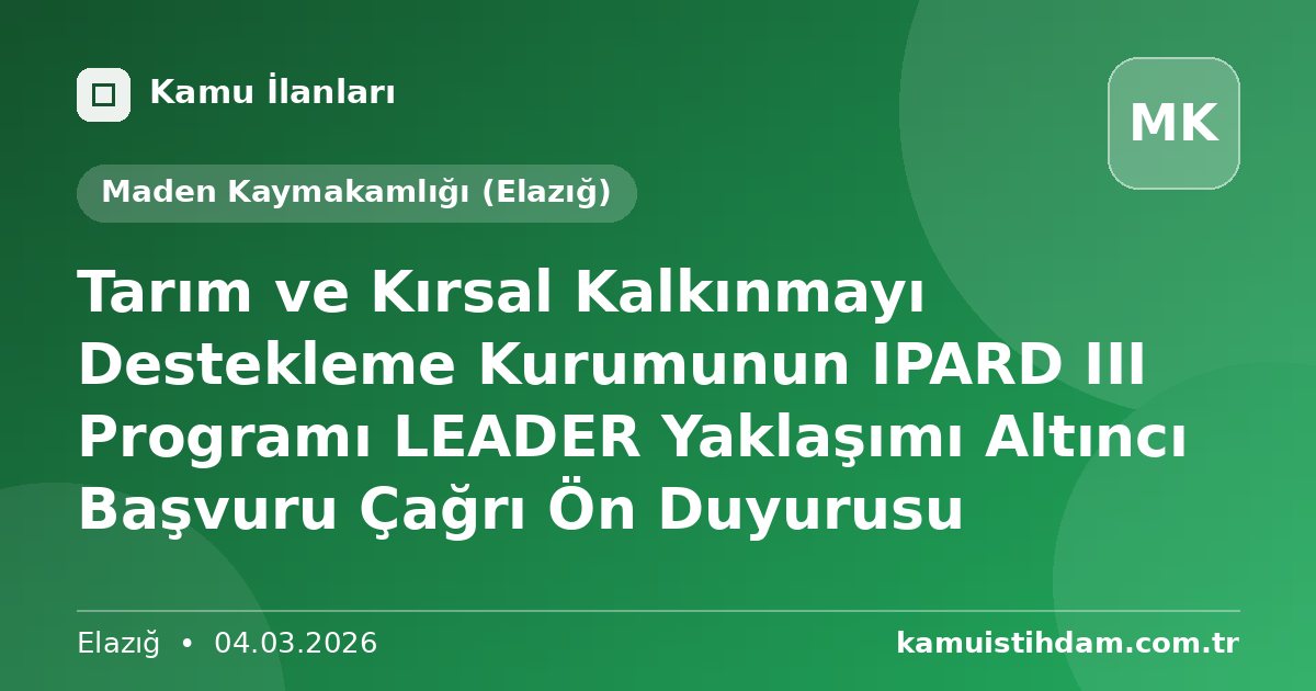 Tarım ve Kırsal Kalkınmayı Destekleme Kurumunun IPARD III Programı LEADER Yaklaşımı Altıncı Başvuru Çağrı Ön Duyurusu - Maden Kaymakamlığı (Elazığ)