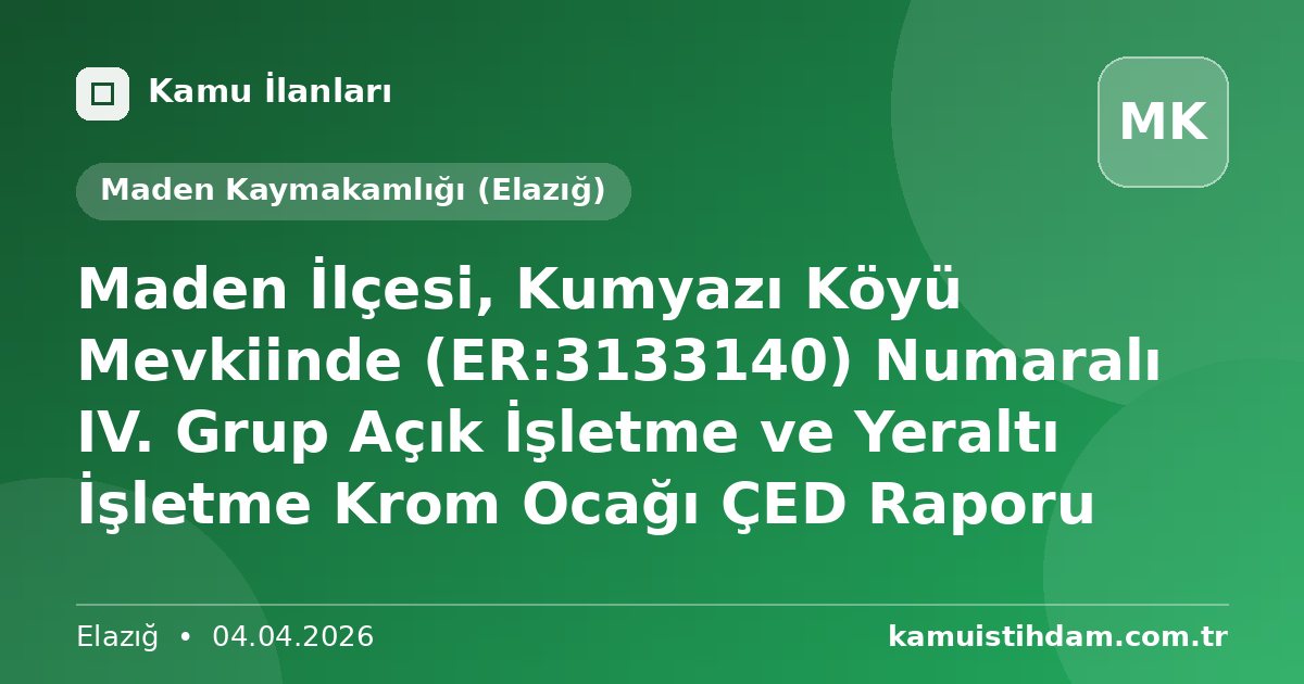 Maden İlçesi, Kumyazı Köyü Mevkiinde (ER:3133140) Numaralı IV. Grup Açık İşletme ve Yeraltı İşletme Krom Ocağı ÇED Raporu - Maden Kaymakamlığı (Elazığ)