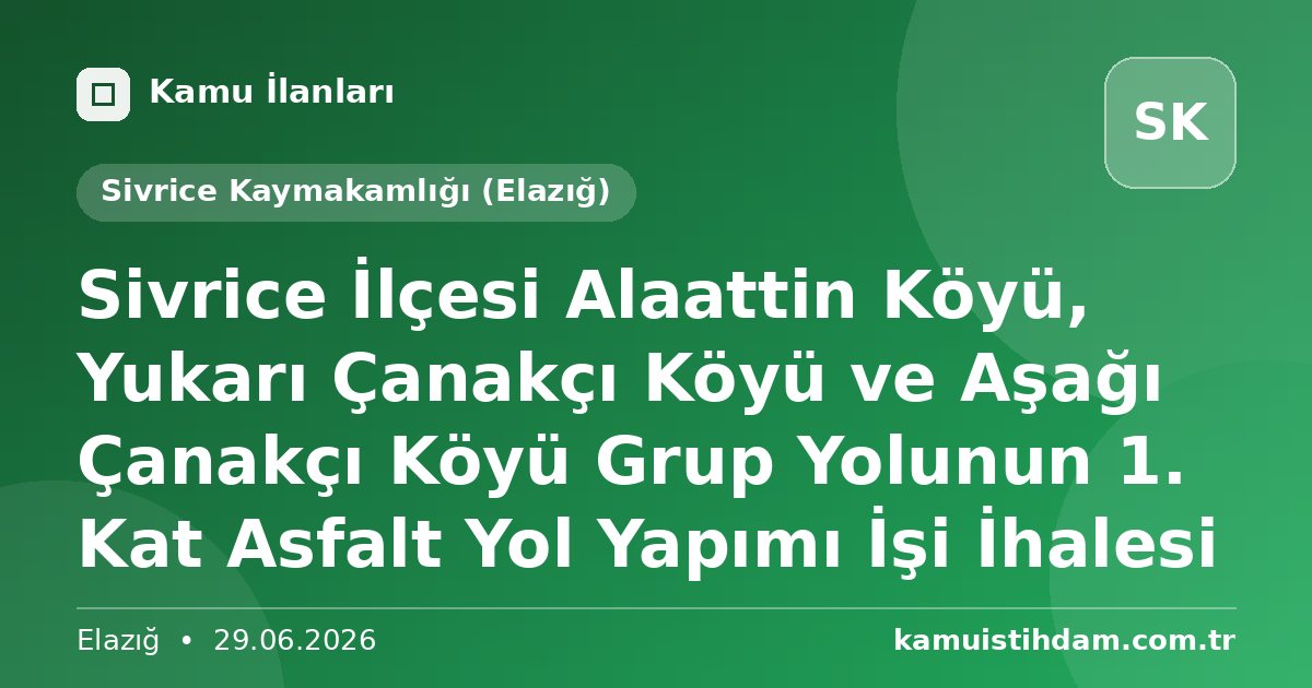 Sivrice İlçesi Alaattin Köyü, Yukarı Çanakçı Köyü ve Aşağı Çanakçı Köyü Grup Yolunun 1. Kat Asfalt Yol Yapımı İşi İhalesi - Sivrice Kaymakamlığı (Elazığ)