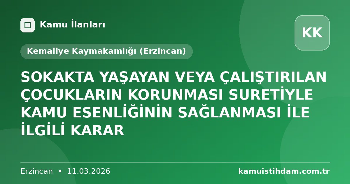 SOKAKTA YAŞAYAN VEYA ÇALIŞTIRILAN ÇOCUKLARIN KORUNMASI SURETİYLE KAMU ESENLİĞİNİN SAĞLANMASI İLE İLGİLİ KARAR - Kemaliye Kaymakamlığı (Erzincan)
