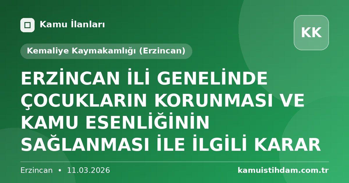 ERZİNCAN İLİ GENELİNDE ÇOCUKLARIN KORUNMASI VE KAMU ESENLİĞİNİN SAĞLANMASI İLE İLGİLİ KARAR - Kemaliye Kaymakamlığı (Erzincan)