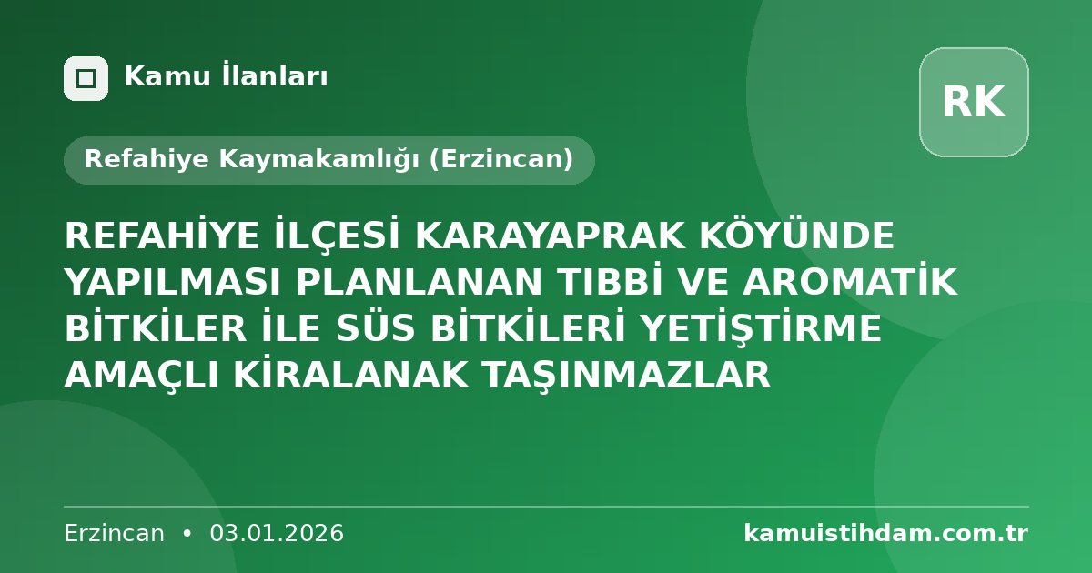 REFAHİYE İLÇESİ KARAYAPRAK KÖYÜNDE YAPILMASI PLANLANAN TIBBİ VE AROMATİK BİTKİLER İLE SÜS BİTKİLERİ YETİŞTİRME AMAÇLI KİRALANAK TAŞINMAZLAR - Refahiye Kaymakamlığı (Erzincan)