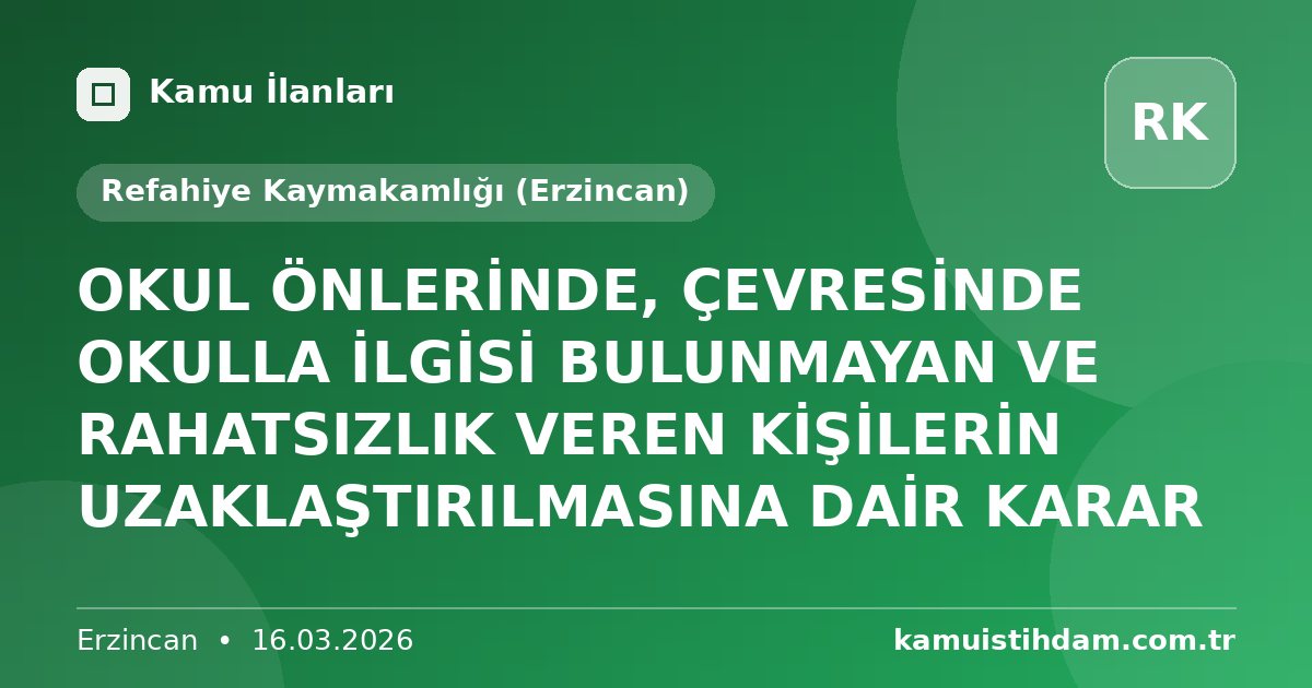 OKUL ÖNLERİNDE, ÇEVRESİNDE OKULLA İLGİSİ BULUNMAYAN VE RAHATSIZLIK VEREN KİŞİLERİN UZAKLAŞTIRILMASINA DAİR KARAR - Refahiye Kaymakamlığı (Erzincan)