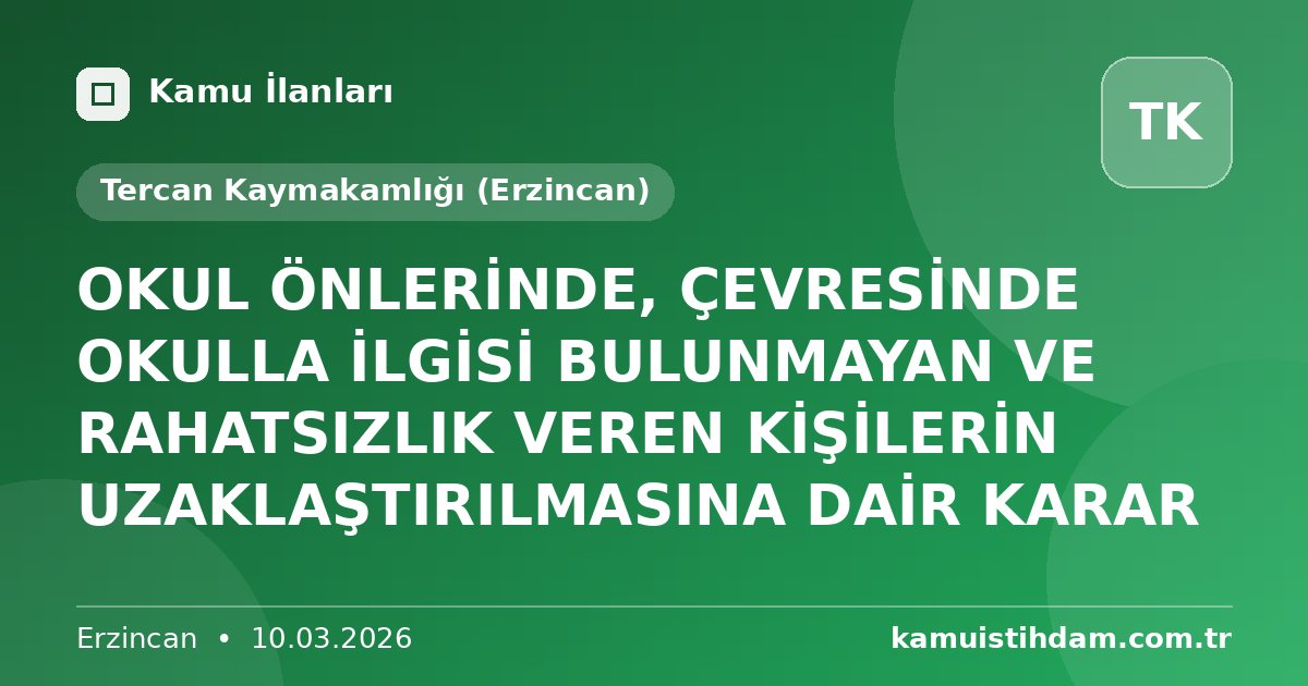 OKUL ÖNLERİNDE, ÇEVRESİNDE OKULLA İLGİSİ BULUNMAYAN VE RAHATSIZLIK VEREN KİŞİLERİN UZAKLAŞTIRILMASINA DAİR KARAR - Tercan Kaymakamlığı (Erzincan)