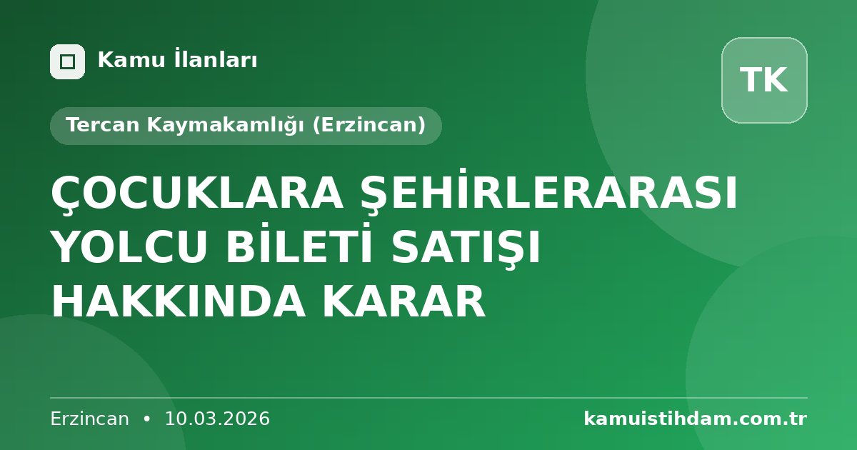 ÇOCUKLARA ŞEHİRLERARASI YOLCU BİLETİ SATIŞI HAKKINDA KARAR - Tercan Kaymakamlığı (Erzincan)