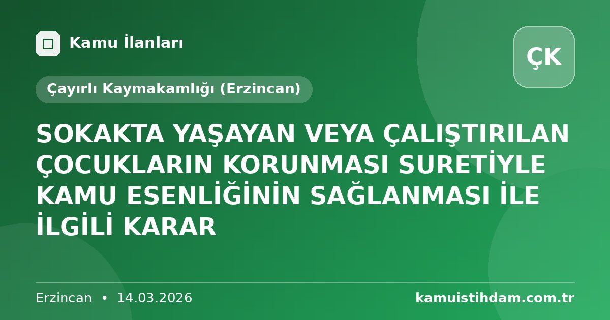 SOKAKTA YAŞAYAN VEYA ÇALIŞTIRILAN ÇOCUKLARIN KORUNMASI SURETİYLE KAMU ESENLİĞİNİN SAĞLANMASI İLE İLGİLİ KARAR - Çayırlı Kaymakamlığı (Erzincan)