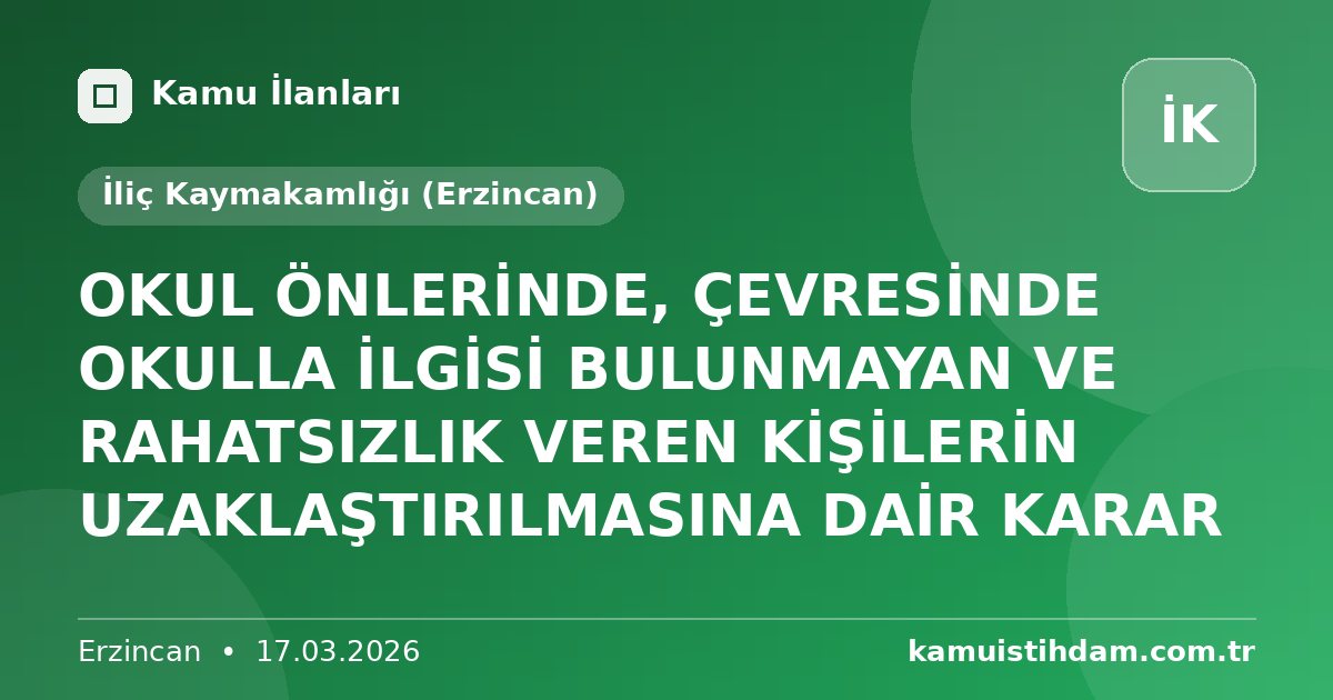 OKUL ÖNLERİNDE, ÇEVRESİNDE OKULLA İLGİSİ BULUNMAYAN VE RAHATSIZLIK VEREN KİŞİLERİN UZAKLAŞTIRILMASINA DAİR KARAR - İliç Kaymakamlığı (Erzincan)